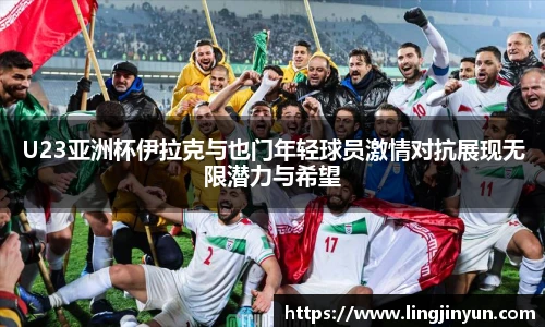 U23亚洲杯伊拉克与也门年轻球员激情对抗展现无限潜力与希望